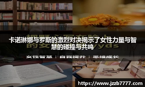 卡诺琳娜与罗斯的激烈对决揭示了女性力量与智慧的碰撞与共鸣