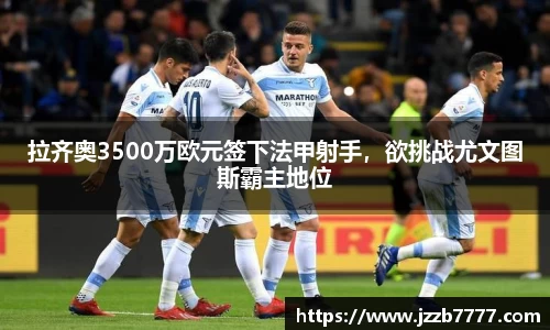 拉齐奥3500万欧元签下法甲射手，欲挑战尤文图斯霸主地位