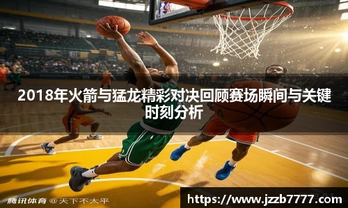 2018年火箭与猛龙精彩对决回顾赛场瞬间与关键时刻分析