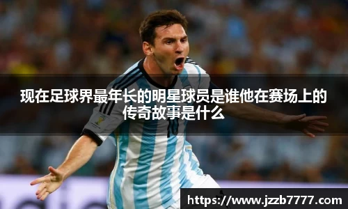 现在足球界最年长的明星球员是谁他在赛场上的传奇故事是什么