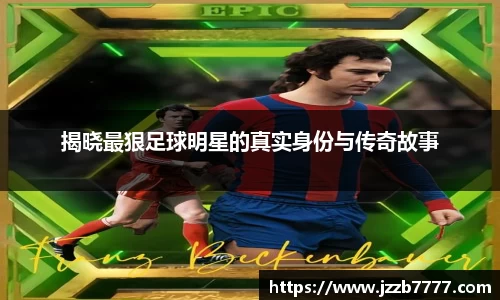 揭晓最狠足球明星的真实身份与传奇故事