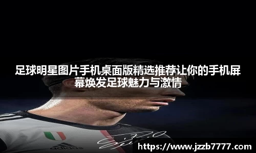 足球明星图片手机桌面版精选推荐让你的手机屏幕焕发足球魅力与激情